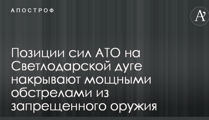 Позиции сил АТО на Светлодарской дуге накрывают мощными обстрелами из запрещенного оружия