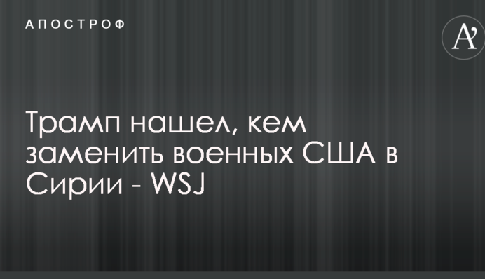 Трамп знайшов, ким замінити військових США в Сирії - WSJ