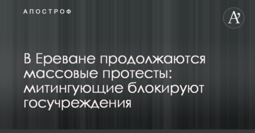 У Єревані тривають масові протести: мітингувальники блокують держустанови