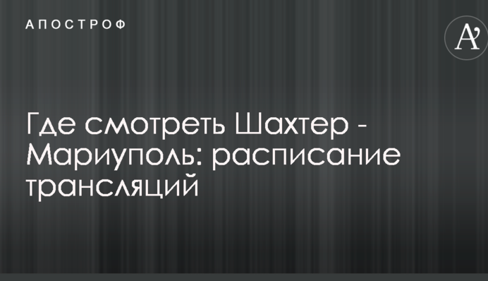 Де дивитися Шахтар - Маріуполь: розклад трансляцій