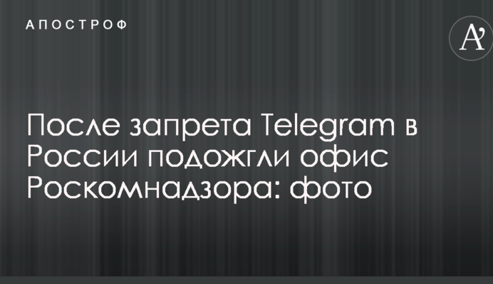 После запрета Telegram в России подожгли офис Роскомнадзора: опубликованы фото