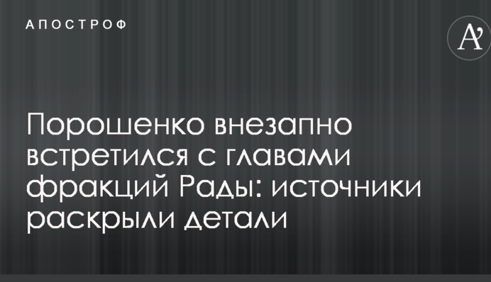 Порошенко раптово зустрівся з главами фракцій Ради: джерела розкрили деталі