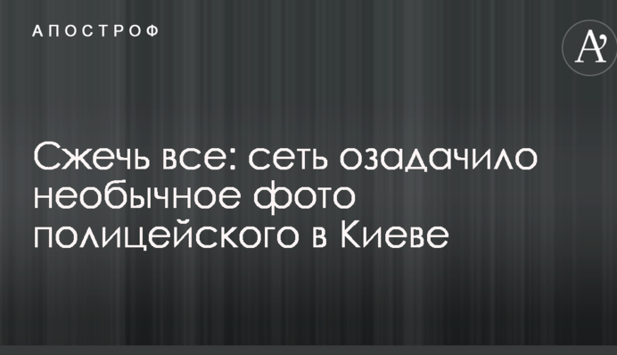 Сжечь все: сеть озадачило необычное фото полицейского в Киеве