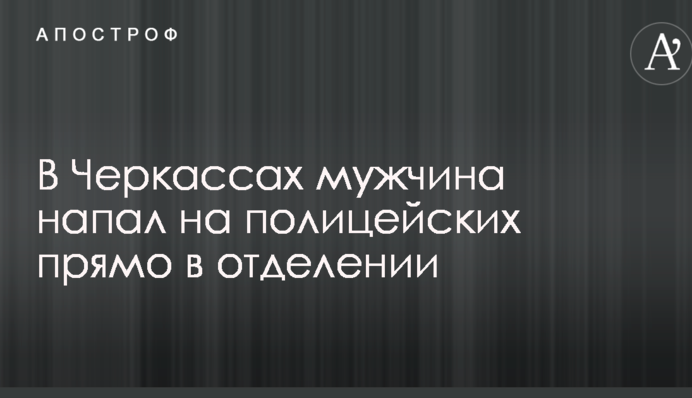 У Черкасах чоловік напав на поліцейських прямо у відділенні
