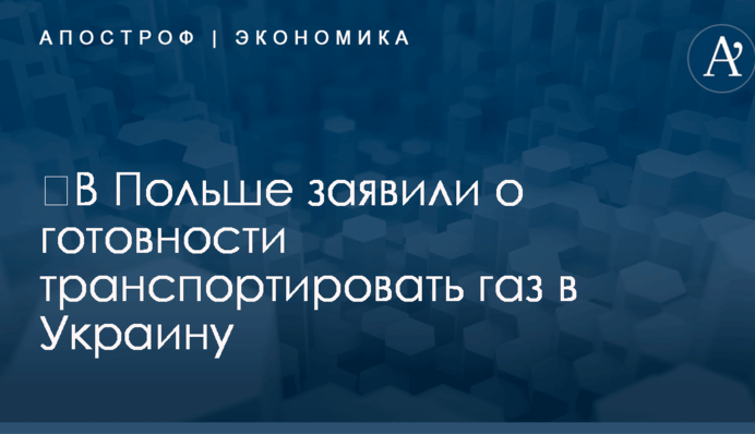 ​В Польше заявили о готовности транспортировать газ в Украину