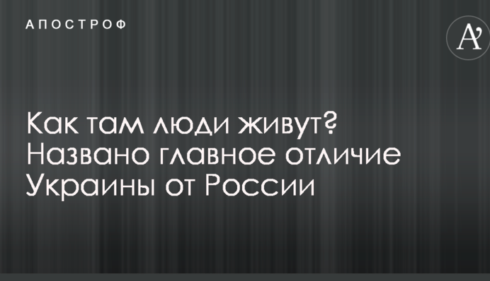 Как там люди живут? Названо главное отличие Украины от России