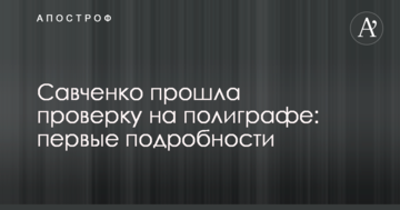 Савченко прошла проверку на полиграфе: первые подробности