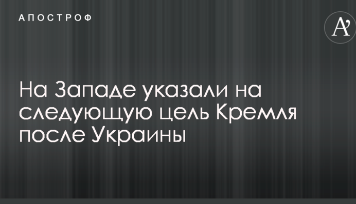 На Заході вказали на наступну ціль Кремля після України