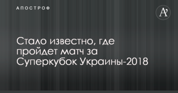 Стало известно, где пройдет матч за Суперкубок Украины-2018