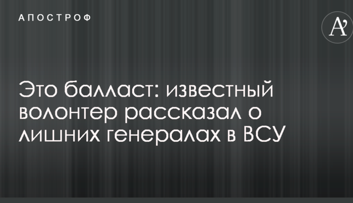 Це баласт: відомий волонтер розповів про зайвих генералів у ЗСУ