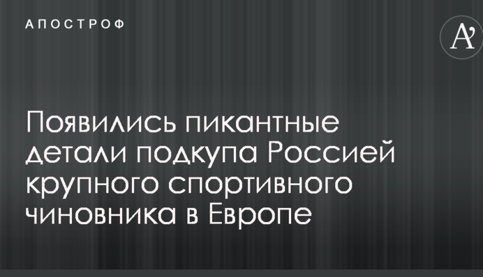 Появились пикантные детали подкупа Россией крупного спортивного чиновника в Европе