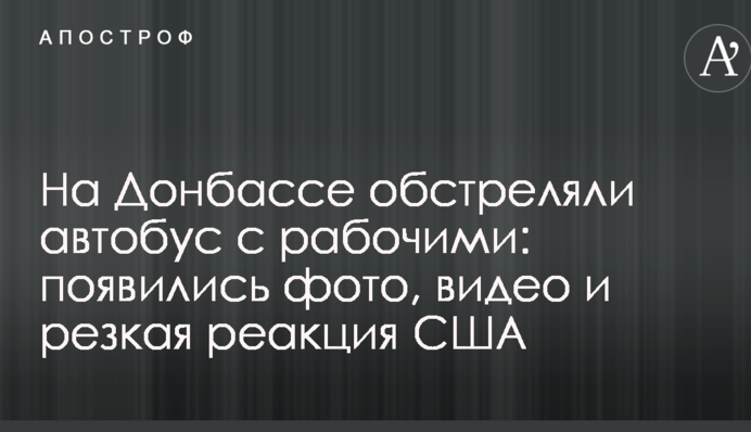 На Донбасі обстріляли автобус з робітниками: з'явилися фото, відео і різка реакція США