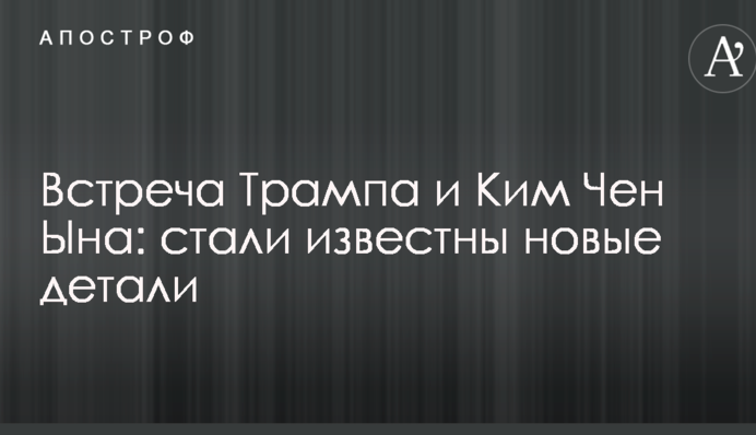 Зустріч Трампа і Кім Чен Ина: стали відомі нові деталі
