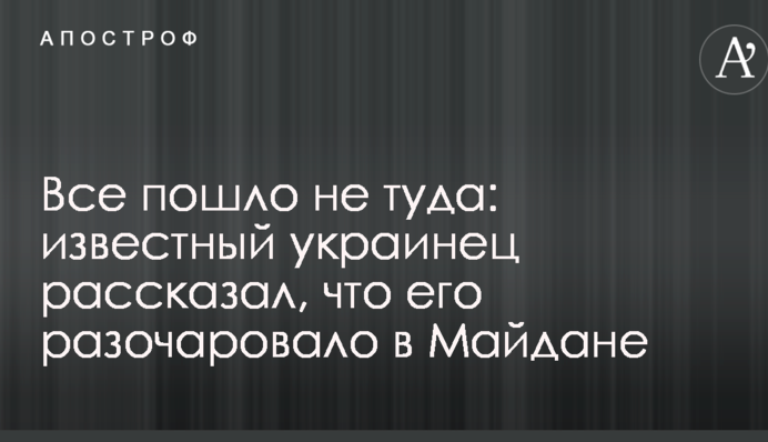 Все пішло не туди: відомий українець розповів, що його розчарувало в Майдані