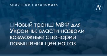 ​Новый транш МВФ для Украины: власти назвали возможные сценарии повышения цен на газ