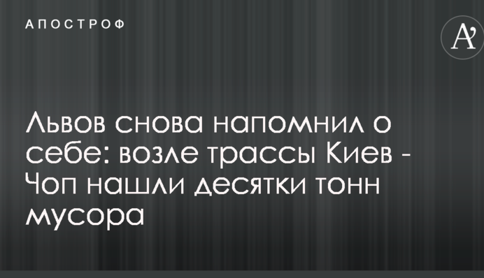 Львів знову нагадав про себе: біля траси Київ - Чоп знайшли десятки тонн сміття