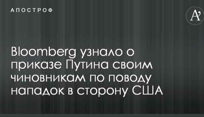 Bloomberg дізналося про наказ Путіна своїм чиновникам з приводу нападок в сторону США