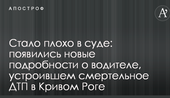 Стало погано в суді: з'явилися нові подробиці про водія, який влаштував смертельну ДТП у Кривому Розі