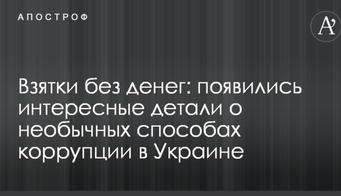 Взятки без денег: появились интересные детали о необычных способах коррупции в Украине