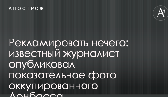 Рекламировать нечего: известный журналист опубликовал показательное фото оккупированного Донбасса