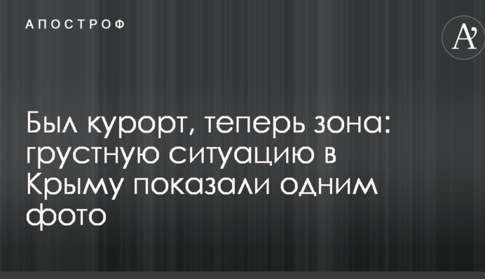 Был курорт, теперь зона: грустную ситуацию в Крыму показали одним фото