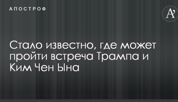 Стало відомо, де може пройти зустріч Трампа і Кім Чен Ина