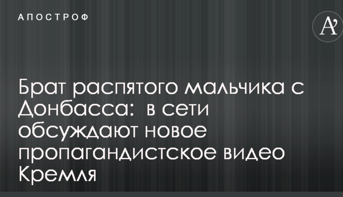 Брат распятого мальчика с Донбасса:  в сети обсуждают новое пропагандистское видео Кремля