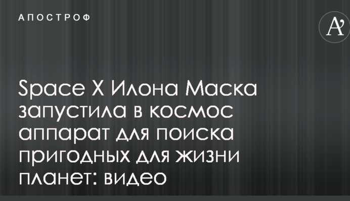 Space X Ілона Маска запустила в космос апарат для пошуку придатних для життя планет: опубліковано відео