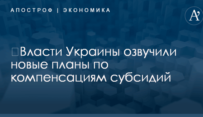 ​Власти Украины озвучили новые планы по компенсациям субсидий
