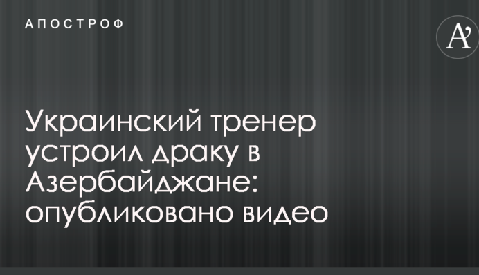 Украинский тренер устроил драку в Азербайджане: опубликовано видео