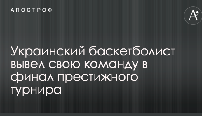Украинский баскетболист вывел свою команду в финал престижного турнира