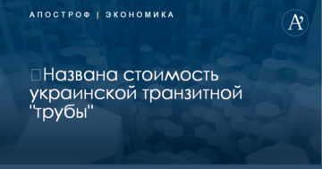 ​Названа стоимость украинской транзитной "трубы"