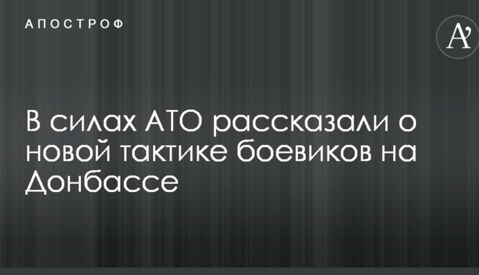 В силах АТО розповіли про нову тактику бойовиків на Донбасі
