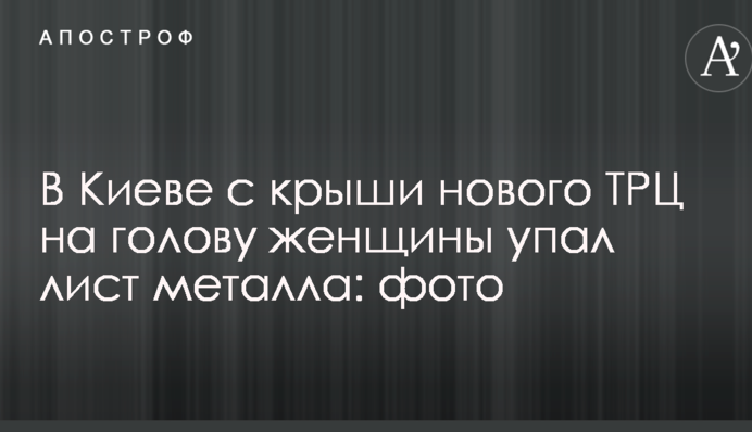 У Києві з даху нового ТРЦ на голову жінки впав лист металу: опубліковано фото