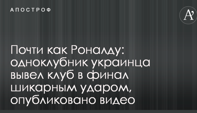 Почти как Роналду: одноклубник украинца вывел клуб в финал шикарным ударом, опубликовано видео