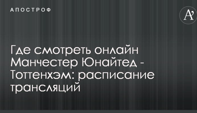 Де дивитися онлайн Манчестер Юнайтед - Тоттенхем: розклад трансляцій