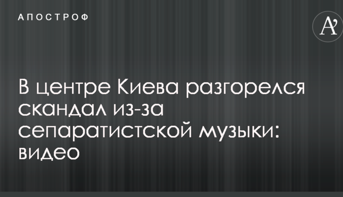 У центрі Києва розгорівся скандал через сепаратистську музику: опубліковано відео