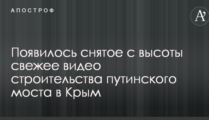 З'явилося зняте з висоти свіже відео будівництва путінського мосту в Крим
