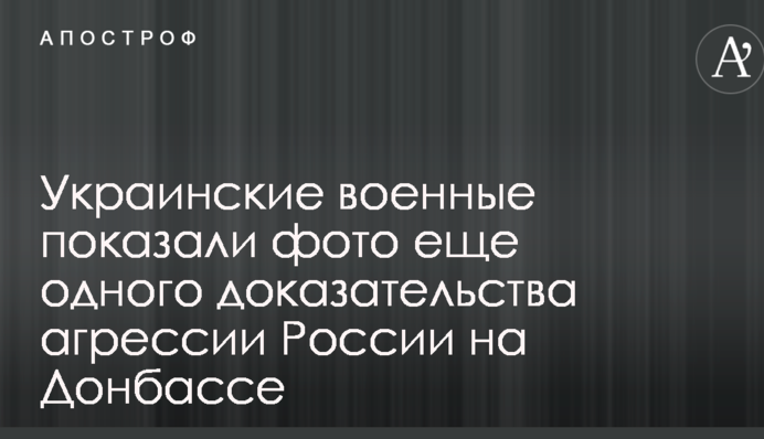 Українські військові показали фото ще одного доказу агресії Росії на Донбасі