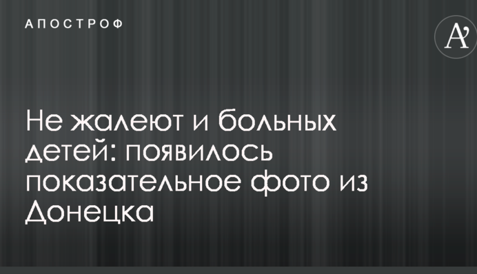 Не шкодують і хворих дітей: з'явилося показове фото з Донецька
