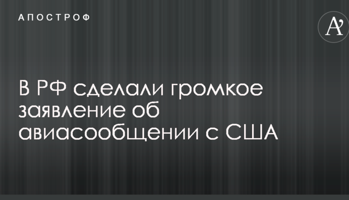 У РФ зробили гучну заяву про авіасполучення з США