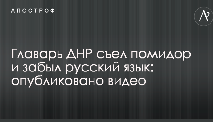 Главарь ДНР съел помидор и забыл русский язык: опубликовано видео