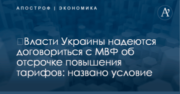 ​Власти Украины надеются договориться с МВФ об отсрочке повышения тарифов: названо условие