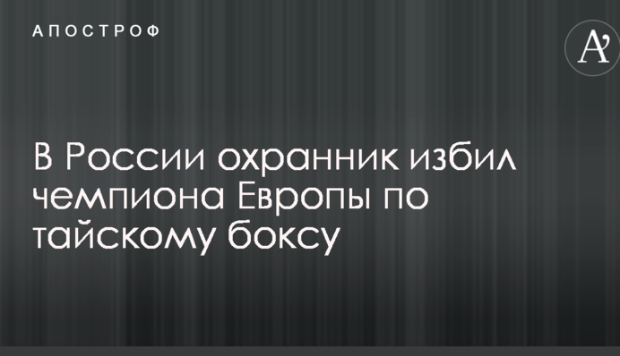 У Росії охоронець побив чемпіона Європи з тайського боксу