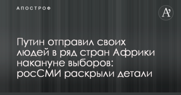 Путін відправив своїх людей в ряд країн Африки напередодні виборів: росЗМІ розкрили деталі