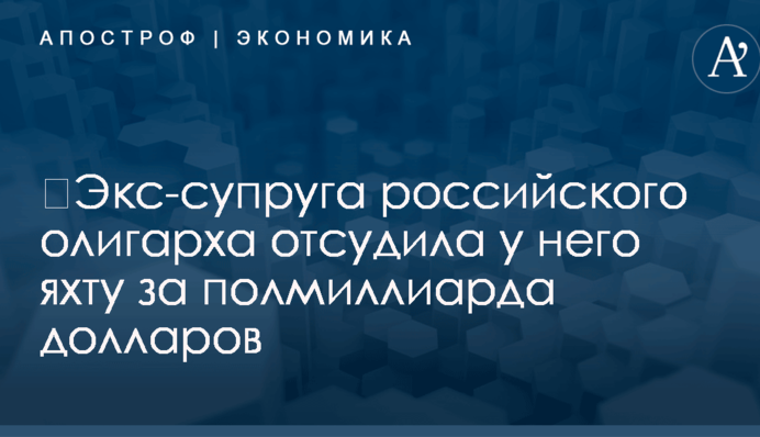 ​Экс-супруга российского олигарха отсудила у него яхту за полмиллиарда долларов