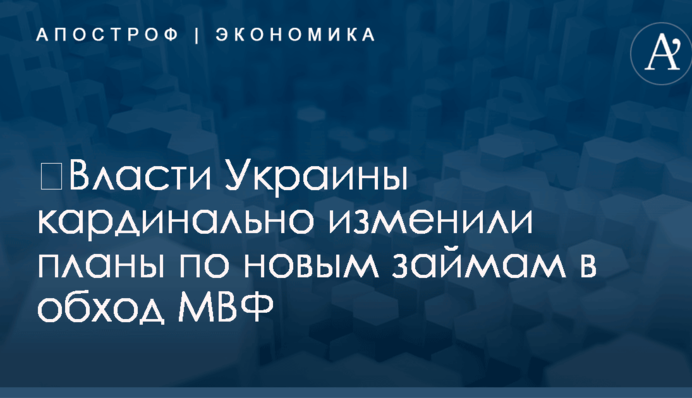 ​Власти Украины кардинально изменили планы по новым займам в обход МВФ
