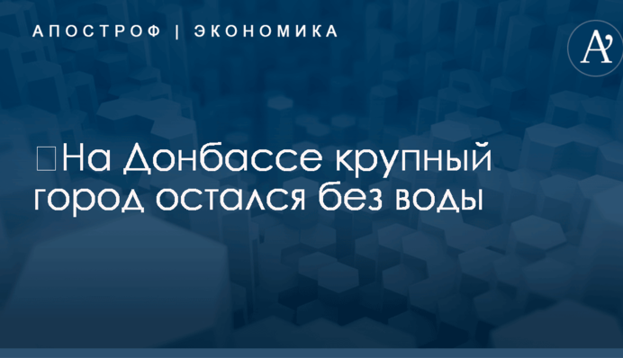 ​На Донбассе крупный город остался без воды