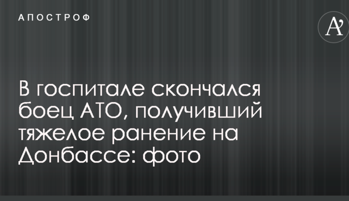 У госпіталі помер боєць АТО, який отримав тяжке поранення на Донбасі: опубліковано фото