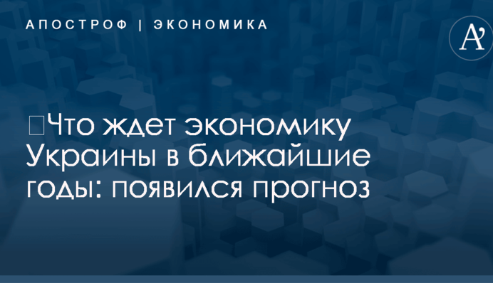 ​Что ждет экономику Украины в ближайшие годы: появился прогноз
